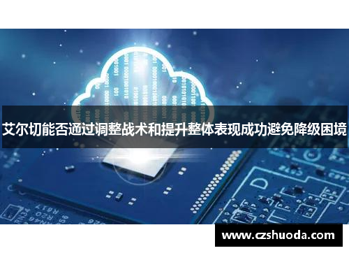 艾尔切能否通过调整战术和提升整体表现成功避免降级困境