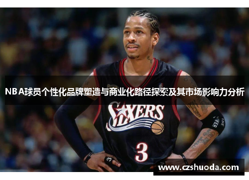 NBA球员个性化品牌塑造与商业化路径探索及其市场影响力分析