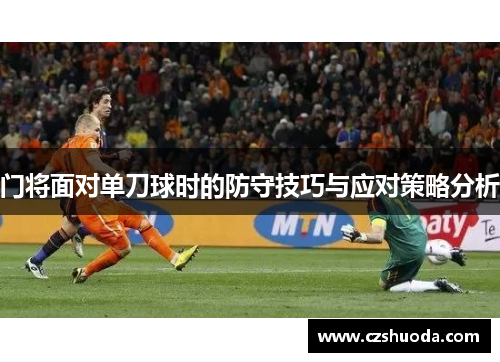 门将面对单刀球时的防守技巧与应对策略分析